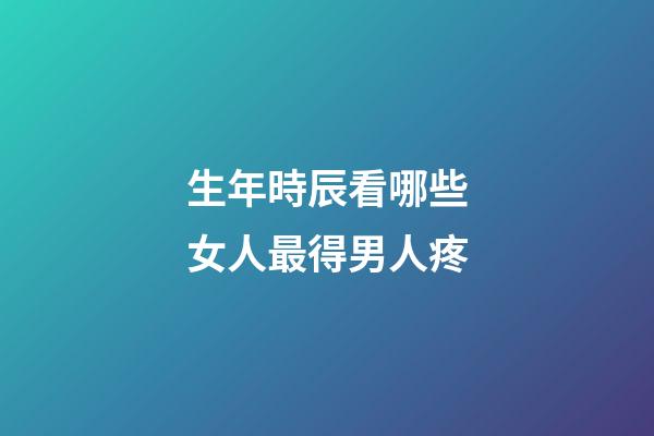 生年時辰看哪些女人最得男人疼
