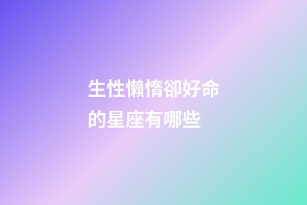 生性懶惰卻好命的星座有哪些-第1張-星座運勢-玄機派