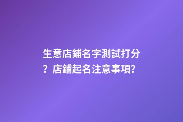 生意店鋪名字測試打分？店鋪起名注意事項？