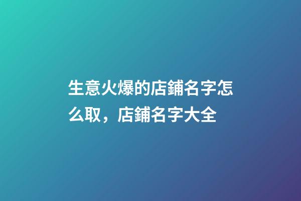 生意火爆的店鋪名字怎么取，店鋪名字大全-第1張-店鋪起名-玄機派