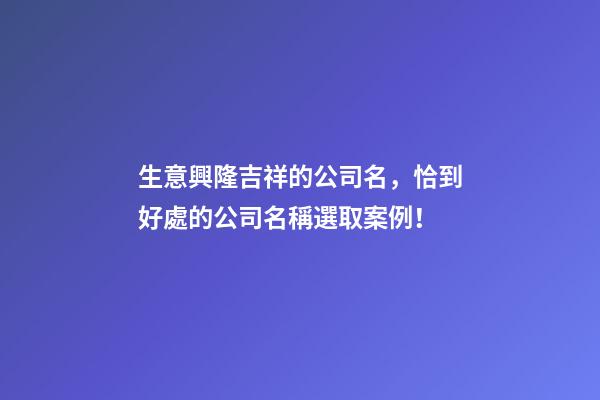 生意興隆吉祥的公司名，恰到好處的公司名稱選取案例！-第1張-公司起名-玄機派