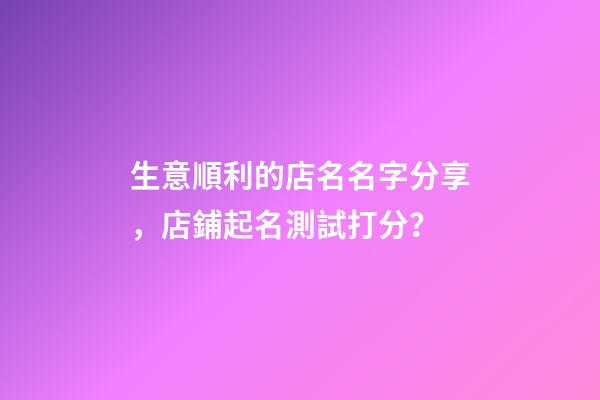 生意順利的店名名字分享，店鋪起名測試打分？-第1張-店鋪起名-玄機派