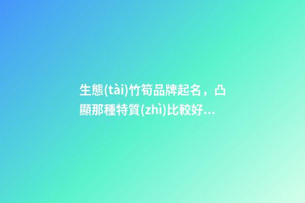 生態(tài)竹筍品牌起名，凸顯那種特質(zhì)比較好？-第1張-商標(biāo)起名-玄機(jī)派