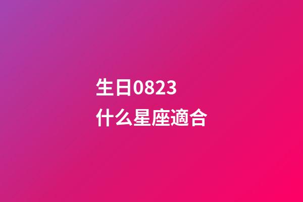 生日0823什么星座適合-第1張-星座運勢-玄機(jī)派