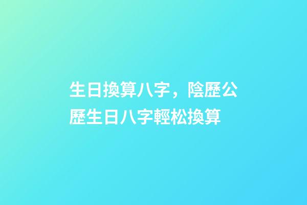 生日換算八字，陰歷公歷生日八字輕松換算