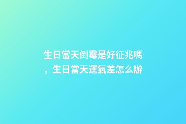 生日當天倒霉是好征兆嗎，生日當天運氣差怎么辦