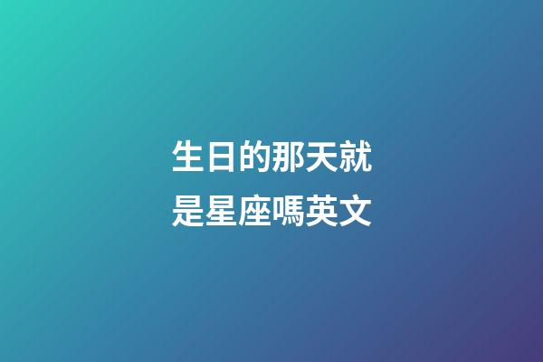 生日的那天就是星座嗎英文-第1張-星座運勢-玄機派