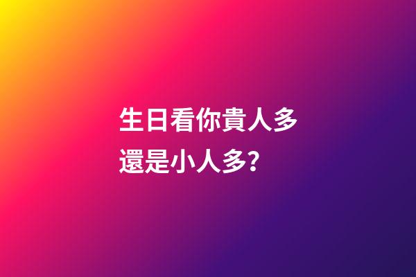 生日看你貴人多還是小人多？