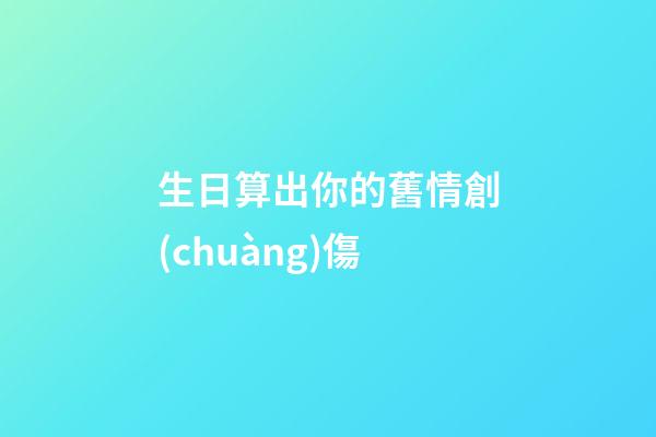 生日算出你的舊情創(chuàng)傷