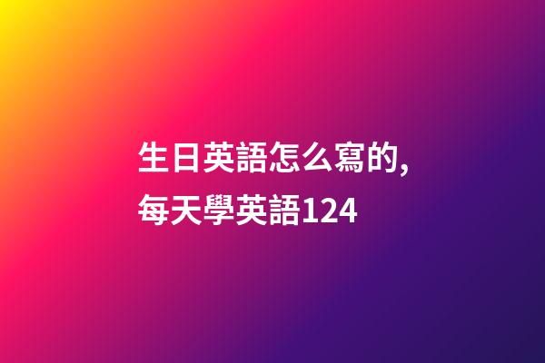 生日英語怎么寫的,每天學英語124-第1張-觀點-玄機派