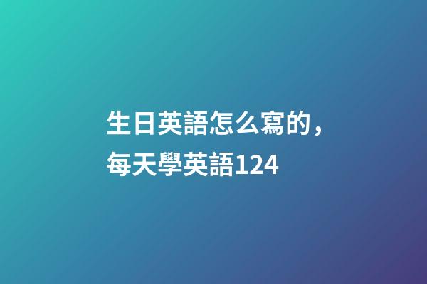 生日英語怎么寫的，每天學英語124-第1張-觀點-玄機派
