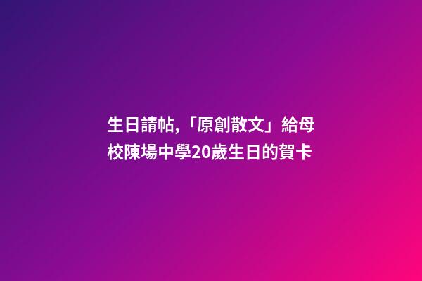 生日請帖,「原創散文」給母校陳場中學20歲生日的賀卡-第1張-觀點-玄機派