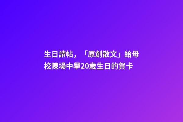 生日請帖，「原創散文」給母校陳場中學20歲生日的賀卡-第1張-觀點-玄機派