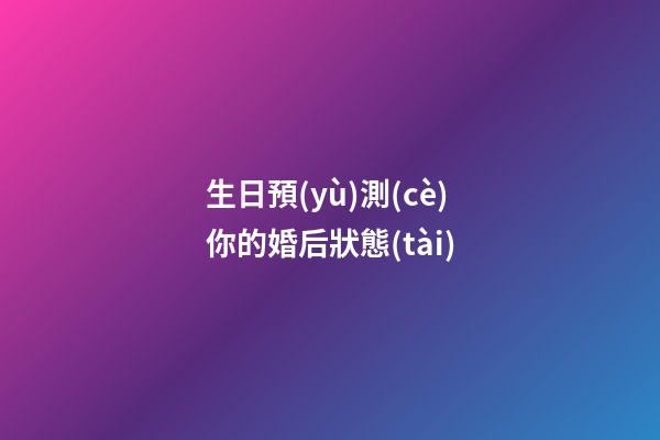 生日預(yù)測(cè)你的婚后狀態(tài)