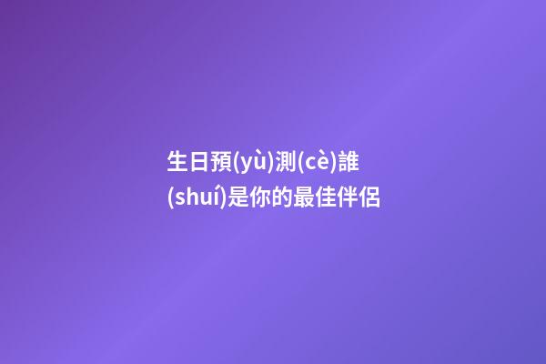 生日預(yù)測(cè)誰(shuí)是你的最佳伴侶