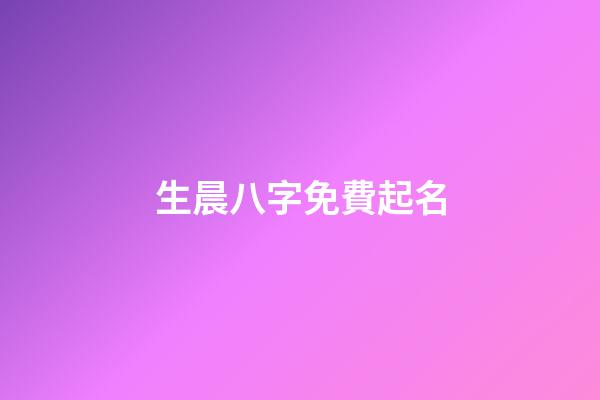 生晨八字免費起名(生辰八字取名_取名大全)-第1張-寶寶起名-玄機派