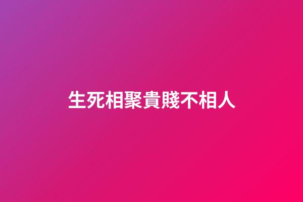生死相聚貴賤不相人