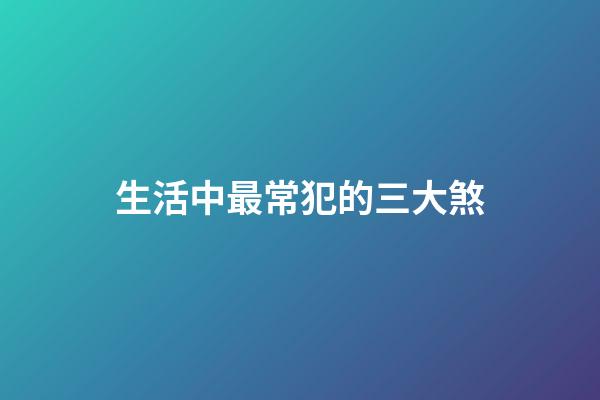 生活中最常犯的三大煞