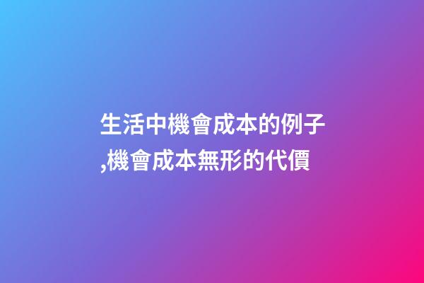 生活中機會成本的例子,機會成本無形的代價-第1張-觀點-玄機派