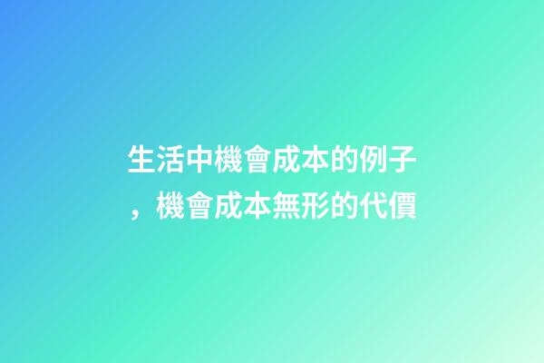 生活中機會成本的例子，機會成本無形的代價-第1張-觀點-玄機派