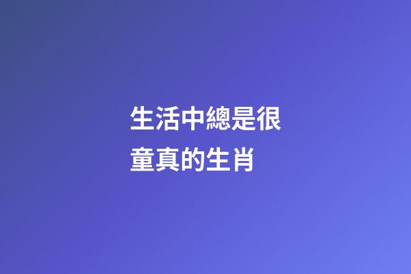 生活中總是很童真的生肖