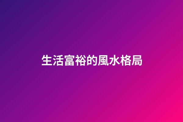 生活富裕的風水格局