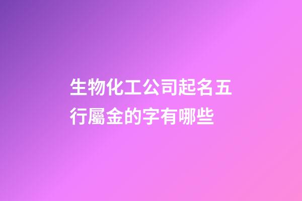 生物化工公司起名五行屬金的字有哪些-第1張-公司起名-玄機派
