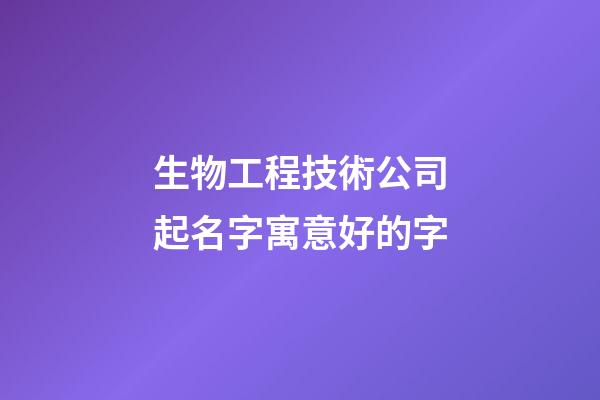 生物工程技術公司起名字寓意好的字-第1張-公司起名-玄機派