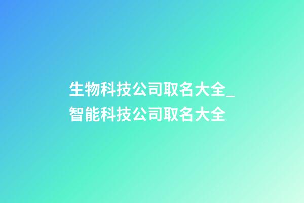 生物科技公司取名大全_智能科技公司取名大全