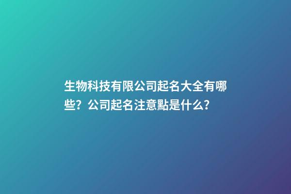 生物科技有限公司起名大全有哪些？公司起名注意點是什么？-第1張-公司起名-玄機派