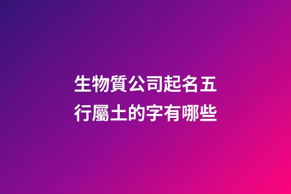 生物質公司起名五行屬土的字有哪些-第1張-公司起名-玄機派