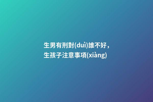 生男有刑對(duì)誰不好，生孩子注意事項(xiàng)