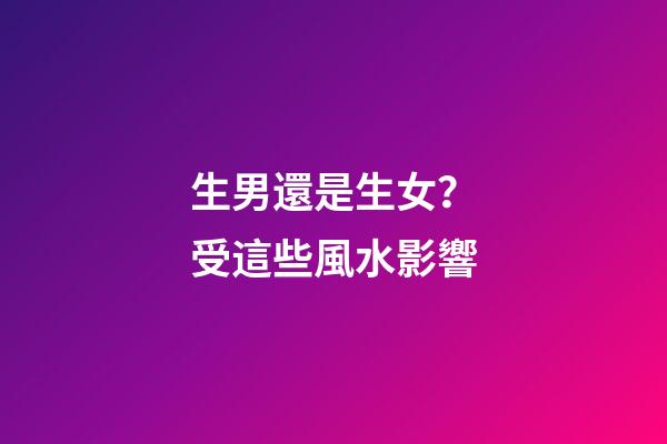 生男還是生女？受這些風水影響