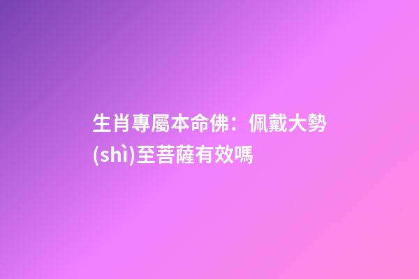 生肖專屬本命佛：佩戴大勢(shì)至菩薩有效嗎