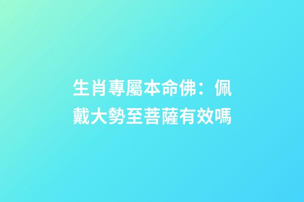 生肖專屬本命佛：佩戴大勢至菩薩有效嗎