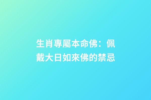 生肖專屬本命佛：佩戴大日如來佛的禁忌