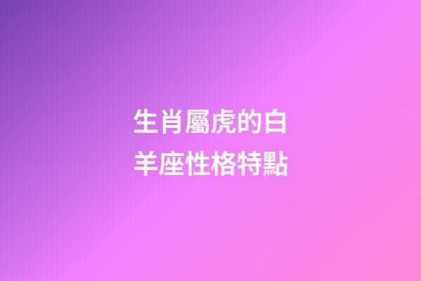 生肖屬虎的白羊座性格特點