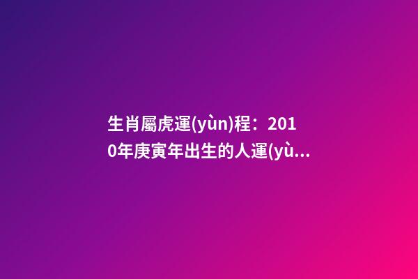 生肖屬虎運(yùn)程：2010年庚寅年出生的人運(yùn)勢(shì)大解析