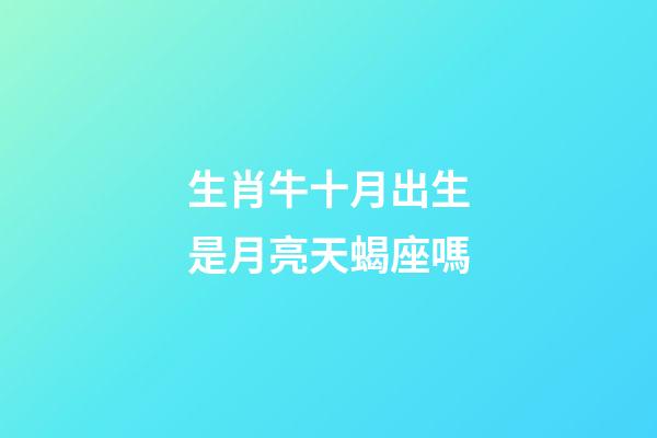 生肖牛十月出生是月亮天蝎座嗎-第1張-星座運勢-玄機派