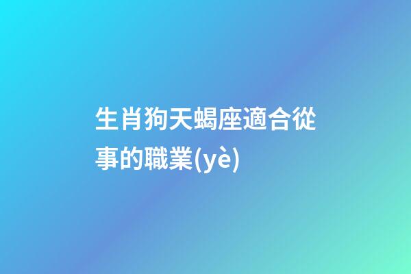 生肖狗天蝎座適合從事的職業(yè)-第1張-星座運(yùn)勢(shì)-玄機(jī)派