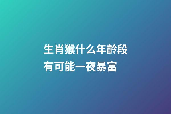 生肖猴什么年齡段有可能一夜暴富