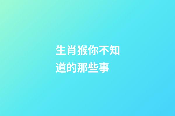 生肖猴你不知道的那些事
