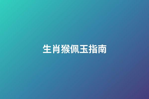 生肖猴佩玉指南