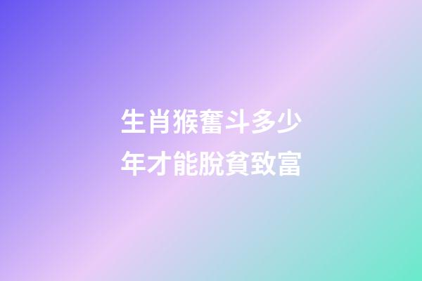生肖猴奮斗多少年才能脫貧致富
