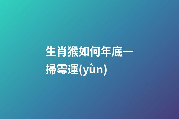 生肖猴如何年底一掃霉運(yùn)
