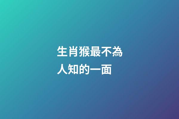 生肖猴最不為人知的一面