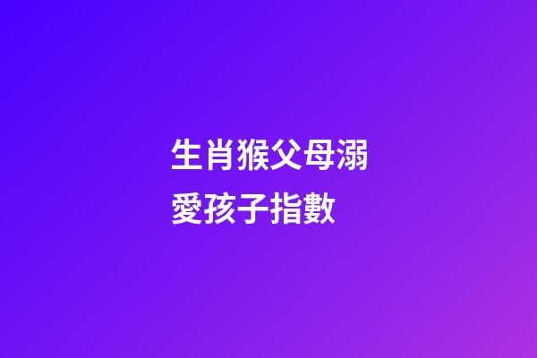 生肖猴父母溺愛孩子指數