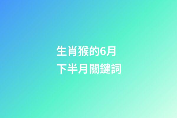 生肖猴的6月下半月關鍵詞