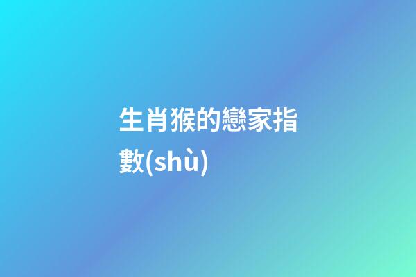 生肖猴的戀家指數(shù)