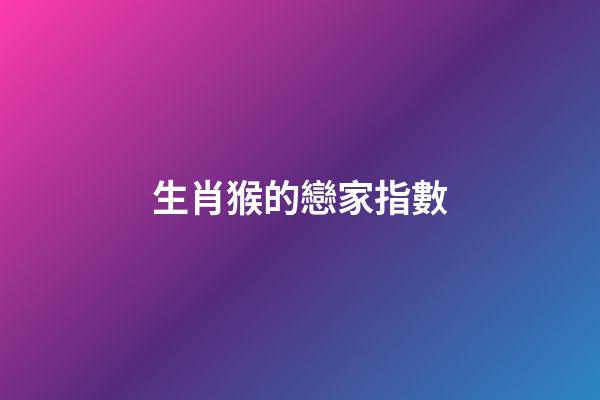 生肖猴的戀家指數